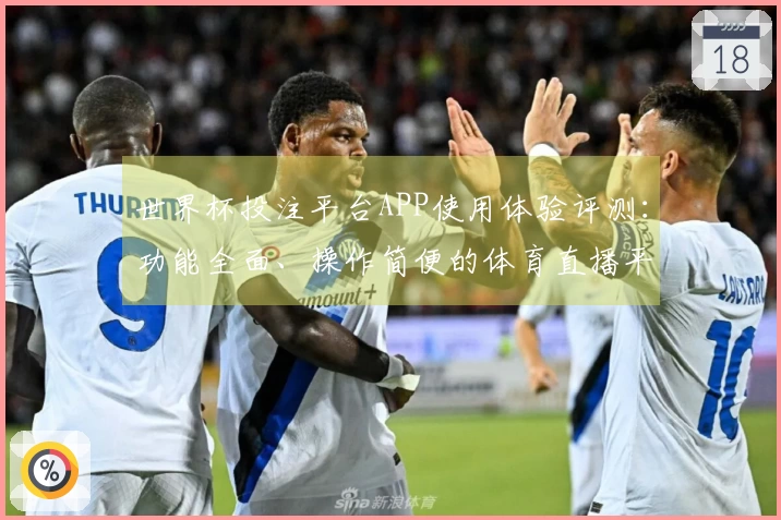 世界杯投注平台APP使用体验评测：功能全面、操作简便的体育直播平台选择