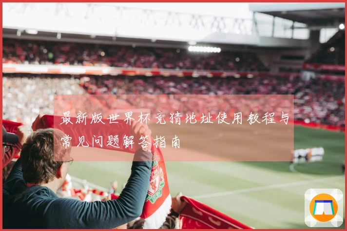 最新版世界杯竞猜地址使用教程与常见问题解答指南