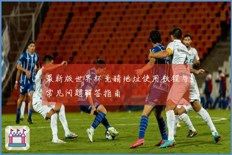 最新版世界杯竞猜地址使用教程与常见问题解答指南